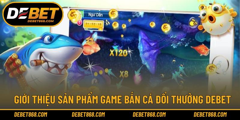 Giới thiệu sản phẩm game bắn cá đổi thưởng DEBET