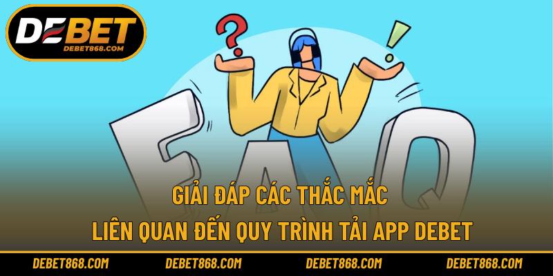 Giải đáp các thắc mắc liên quan đến quy trình tải app DEBET