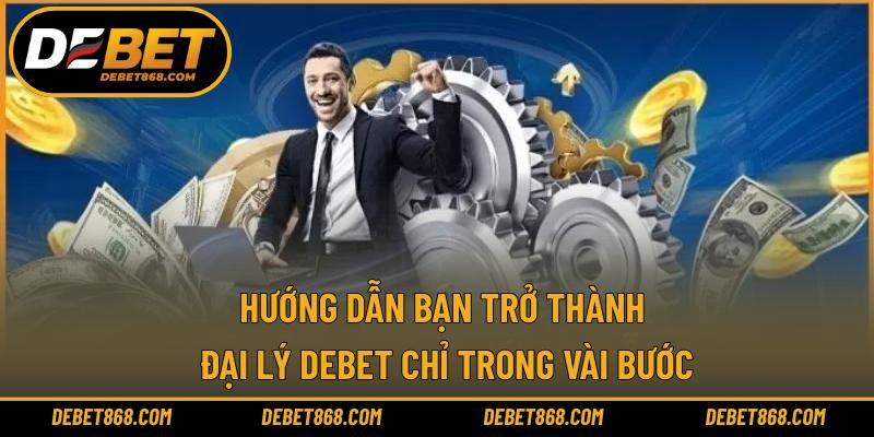 Hướng dẫn bạn trở thành đại lý DEBET chỉ trong vài bước