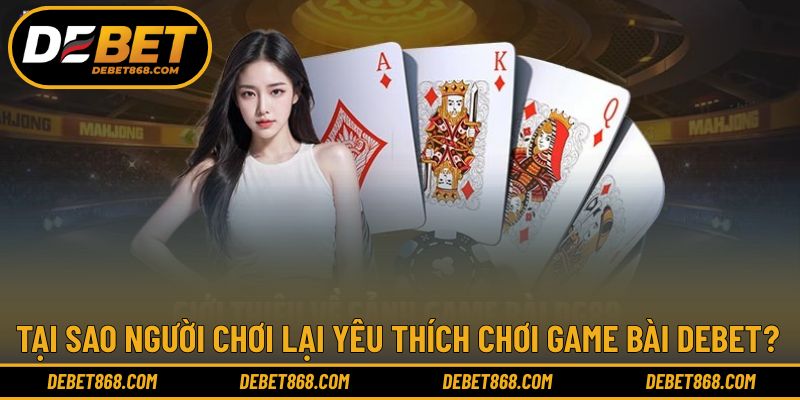 Lý do mà người chơi nên trải nghiệm chinh phục game DEBET 