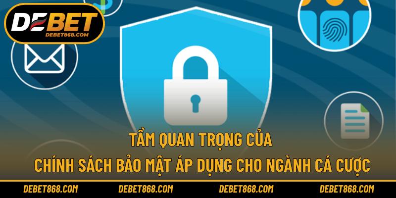 Tầm quan trọng của chính sách bảo mật áp dụng cho ngành cá cược